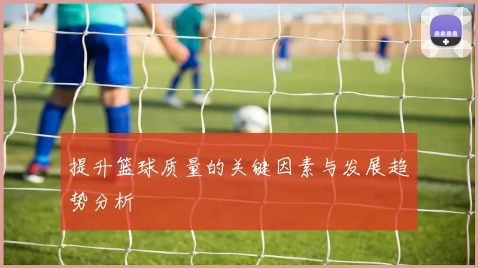 提升篮球质量的关键因素与发展趋势分析