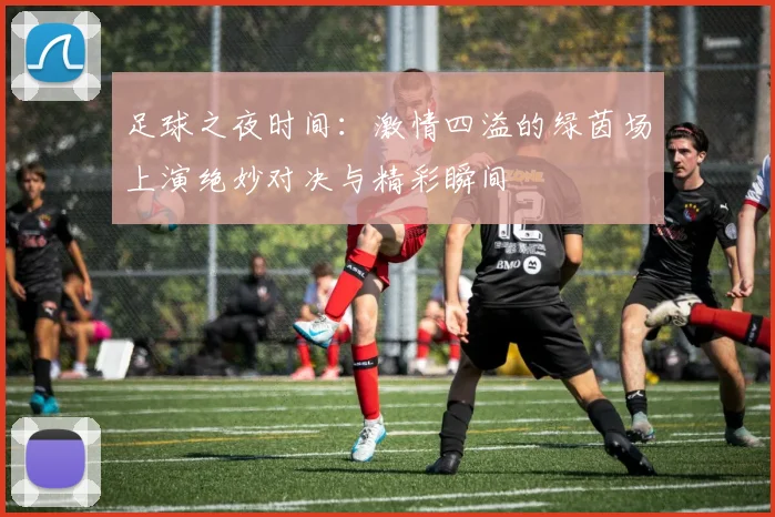 足球之夜时间：激情四溢的绿茵场上演绝妙对决与精彩瞬间