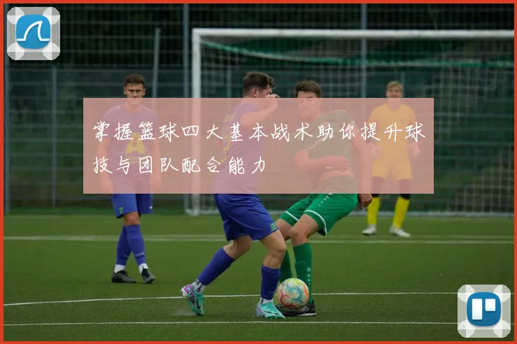 掌握篮球四大基本战术助你提升球技与团队配合能力