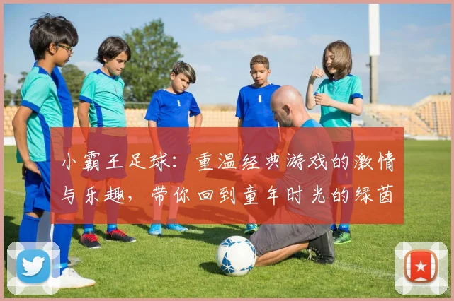 小霸王足球：重温经典游戏的激情与乐趣，带你回到童年时光的绿茵场上