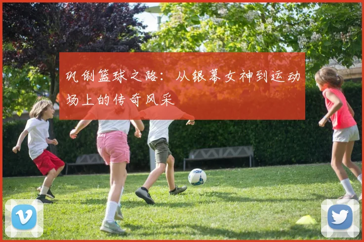 巩俐篮球之路：从银幕女神到运动场上的传奇风采