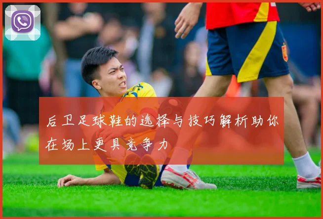 后卫足球鞋的选择与技巧解析助你在场上更具竞争力
