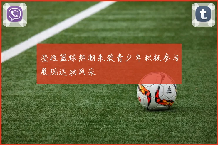 澄迈篮球热潮来袭青少年积极参与展现运动风采