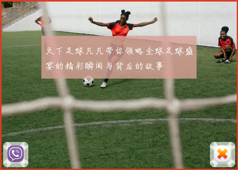 天下足球凡凡带你领略全球足球盛宴的精彩瞬间与背后的故事