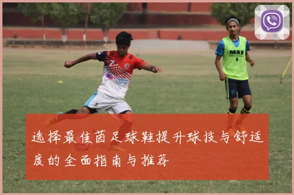 选择最佳茵足球鞋提升球技与舒适度的全面指南与推荐