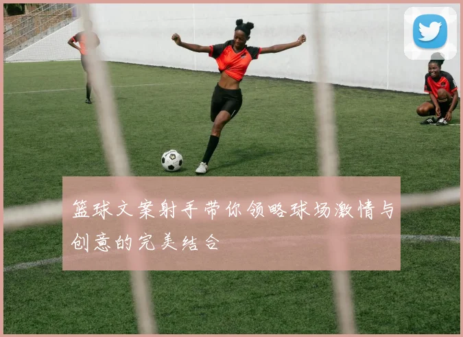 篮球文案射手带你领略球场激情与创意的完美结合