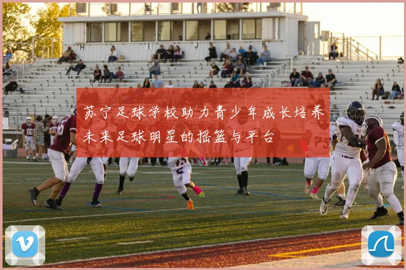 苏宁足球学校助力青少年成长培养未来足球明星的摇篮与平台