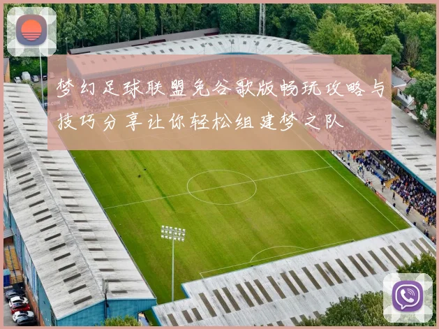 梦幻足球联盟免谷歌版畅玩攻略与技巧分享让你轻松组建梦之队